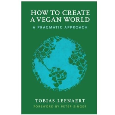 How to create a vegan world : a pragmatic approach - Tobias Leenaert