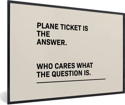 Fotolijst incl. Poster - Spreuken - Quotes - Plane ticket is the answer - Who cares what the question is - 60x40 cm - Posterlijst
