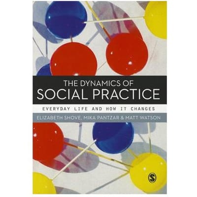 The Dynamics Of Social Practice: Everyday Life And How It Changes - Shove, Elizabeth