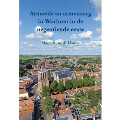 Armoede En Armenzorg In Workum In De Negentiende Eeuw - Marie-Anne de Harder