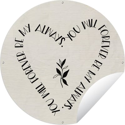 Tuincirkel You will forever be my always - Quotes - Liefde - Spreuken - 60x60 cm - Ronde Tuinposter - Buiten