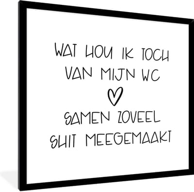 Fotolijst incl. Poster - Spreuken - Quotes - Wat hou ik toch van mijn wc, samen zoveel shit meegemaakt - Hartje - 40x40 cm - Posterlijst