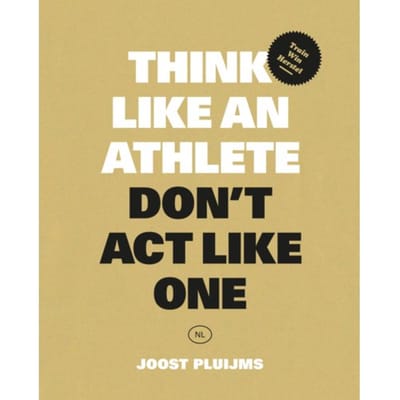 Think Like An Athlete, Don't Act Like One - Joost Pluijms