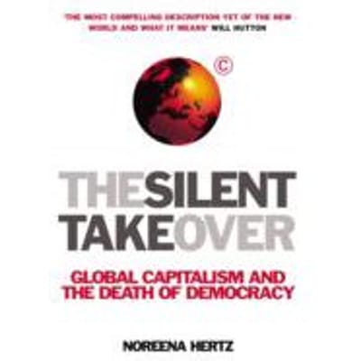 The Silent Takeover : Global Capitalism and the Death of Democracy - Noreena Hertz