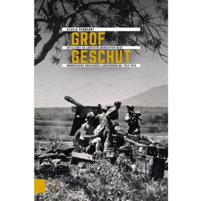 Grof Geschut - Onafhankelijkheid, Dekolonisatie, Geweld En Oorlog In Indonesië 1945-1950 - Azarja Harmanny