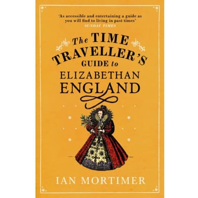 The Time Traveller's Guide To Elizabethan England - Ian Mortimer’s Time Traveller’s Guides - Ian Mortimer