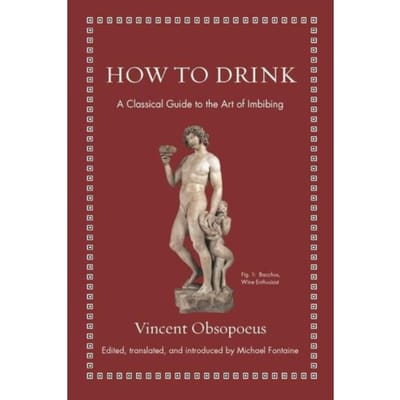 How To Drink - Ancient Wisdom For Modern Readers - Vincent Obsopoeus