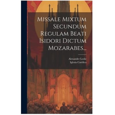 Missale Mixtum Secundum Regulam Beati Isidori Dictum Mozarabes... - Iglesia Catolica