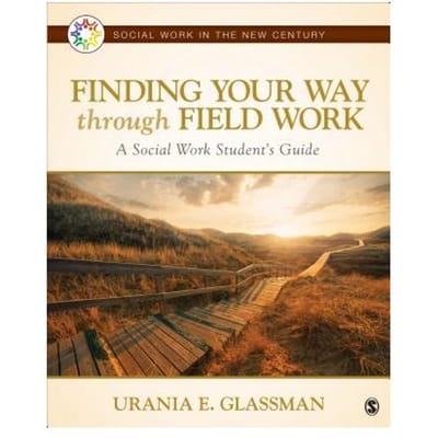 Finding Your Way Through Field Work: A Social Work Student's Guide - Glassman