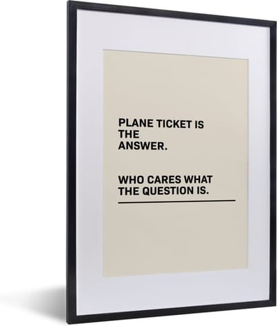 Fotolijst incl. Poster - Spreuken - Quotes - Plane ticket is the answer - Who cares what the question is - Vliegen - 30x40 cm - Posterlijst