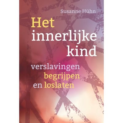 Verslavingen Begrijpen En Loslaten - Het Innerlijke Kind - Susanne Hühn