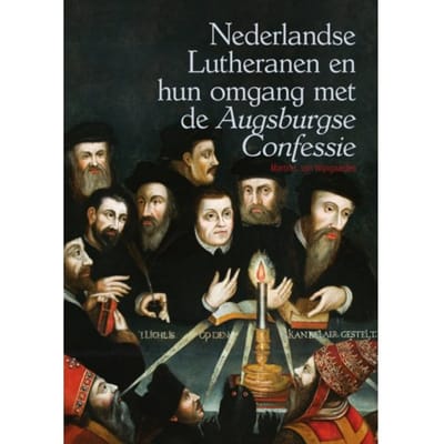 Nederlandse Lutheranen En Hun Omgang Met De *augsburgse Confessie* - Martin L. van Wijngaarden
