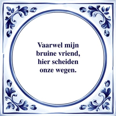 Spreuk Tegel - Vaarwel mijn Bruine Vriend - Tegeltjeswijsheid - Kado