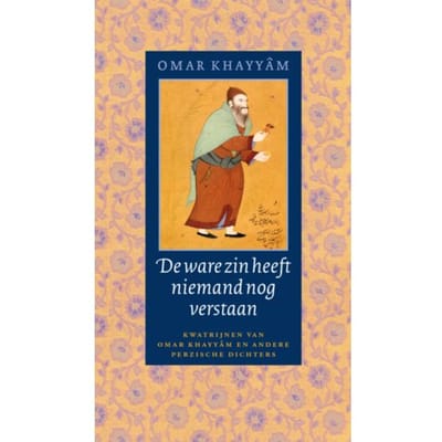 De Ware Zin Heeft Niemand Nog Verstaan - Oosterse Klassieken - Omar Khayyâm