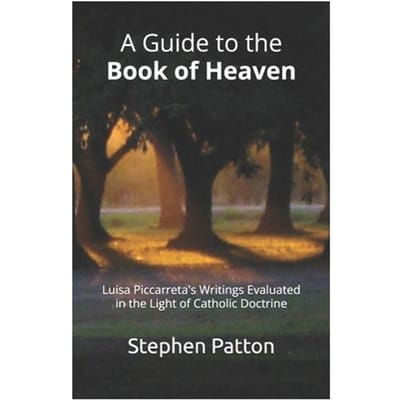 A Guide To The Book Of Heaven: Luisa Piccarreta's Writings Evaluated In The Light Of Catholic - Stephen Patton