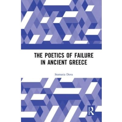 The Poetics Of Failure In Ancient Greece - Stamatia Dova