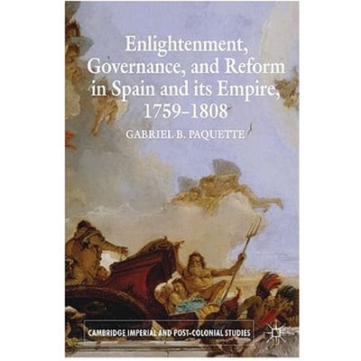 Enlightenment, Governance, And Reform In Spain And Its Empire 1759-1808 - Paquette, Gabriel B.