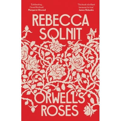 Orwell's Roses - Rebecca (Y) Solnit