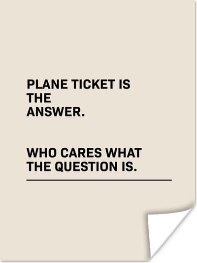 Poster Spreuken - Quotes - Plane ticket is the answer - Who cares what the question is - Vliegen - 120x160 cm XXL
