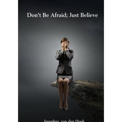 Don't Be Afraid; Just Believe - Josephus van den Hoek