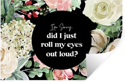 Muurstickers - Sticker Folie - Kinderen - Quotes - Bloemen - Im sorry, did I just roll my eyes out loud? - 30x20 cm - Plakfolie - Muurstickers Kinderkamer - Zelfklevend Behang - Zelfklevend behangpapier - Stickerfolie