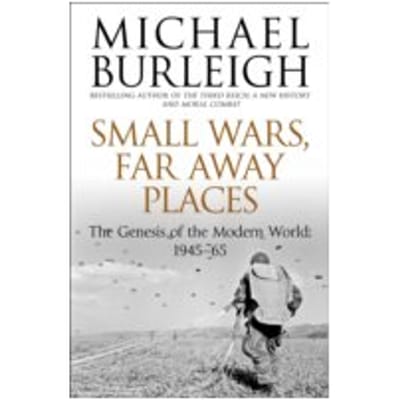 Small Wars, Faraway Places : The Genesis of the Modern World 1945-65 - Michael Burleigh