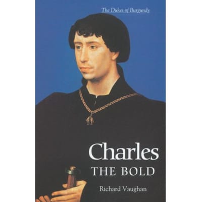 Charles The Bold - History Of Valois Burgundy - Richard Vaughan