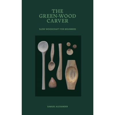 The Green-Wood Carver - Learn In A Weekend - Samuel Alexander