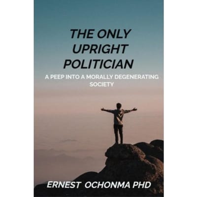 The Only Upright Politician - Ernest OCHONMA PHD