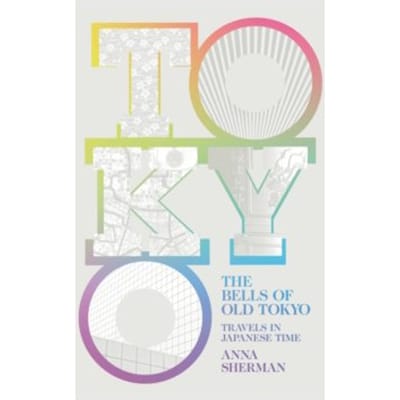 The bells of old tokyo : travels in japanese time - Anna Sherman