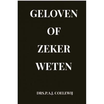 Geloven Of Zeker Weten - Drs.P.A.J. Coelewij