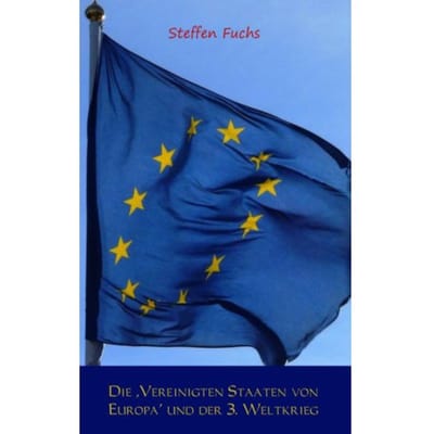 Die ,Vereinigten Staaten Von Europa' Und Der 3. Weltkrieg - Steffen Fuchs