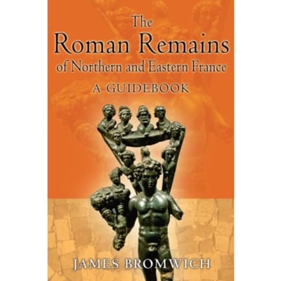 The Roman Remains Of Northern And Eastern France - Bromwich, James