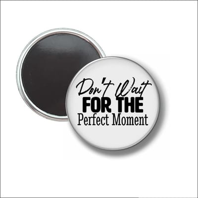 Button Met Magneet 58 MM - Dont Wait For The Perfect Moment - NIET VOOR KLEDING