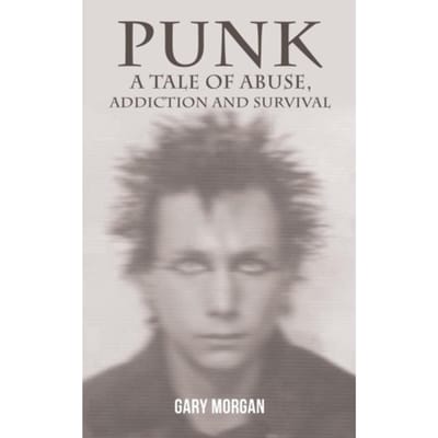 Punk: A Tale Of Abuse, Addiction And Survival - Gary Morgan