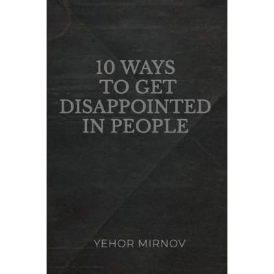 10 Ways To Get Disappointed In People - Yehor Mirnov