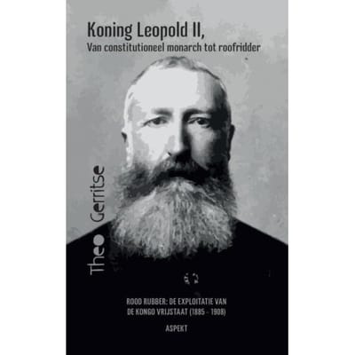 Koning Leopold Ii, Van Constitutioneel Monarch Tot Roofridder - Theo Gerritse