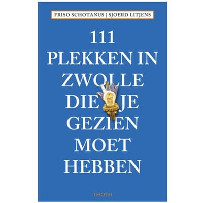 111 Plekken In Zwolle Die Je Gezien Moet Hebben - 111 Plekken - Friso Schotanus