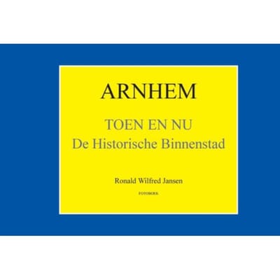 Arnhem Toen En Nu - Oud Arnhem - Ronald Wilfred Jansen