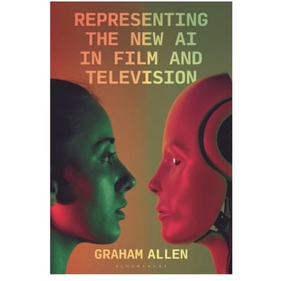 Representing The New Ai In Film And Television - Bloomsbury Studies In Digital Cultures - Dr Graham (University College Co