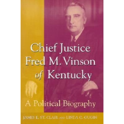 Chief Justice Fred M. Vinson of Kentucky A Political Biography