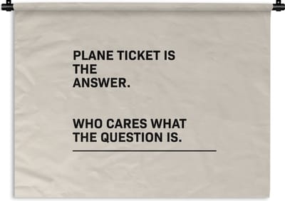 Wandkleed - Wanddoek - Spreuken - Quotes - Plane ticket is the answer - Who cares what the question is - Reizen - 120x90 cm - Wandtapijt