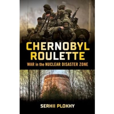 Chernobyl Roulette: War In The Nuclear Disaster Zone - Serhii Plokhy