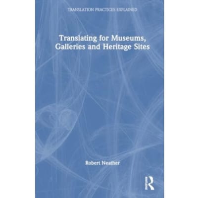 Translating For Museums, Galleries And Heritage Sites - Translation Practices Explained - Robert Neather