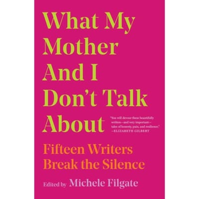 What My Mother And I Don't Talk About - What We Don't Talk About - Michele Filgate