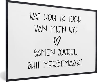 Fotolijst incl. Poster - Spreuken - Quotes - Wat hou ik toch van mijn wc, samen zoveel shit meegemaakt - WC - 60x40 cm - Posterlijst
