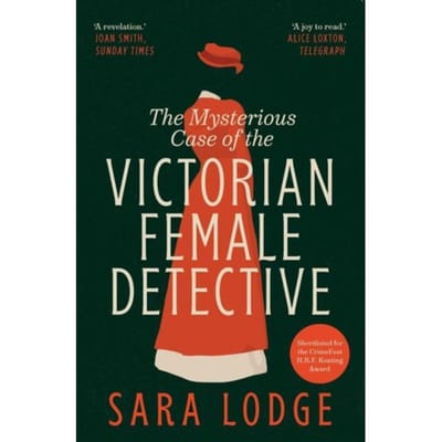 The Mysterious Case Of The Victorian Female Detective - Sara Lodge