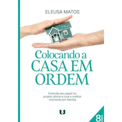 Colocando A Casa Em Ordem - Eleusa Matos