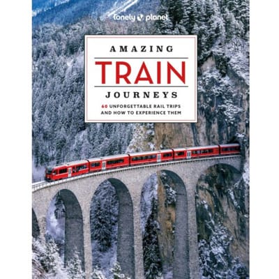 Lonely Planet Amazing Train Journeys - Lonely Planet