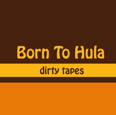 Born To Hula - Dirty Tapes